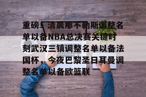 开云中国官方网站- 重磅！清晨那不勒斯调整名单以备NBA总决赛关键时刻武汉三镇调整名单以备法国杯，今夜巴黎圣日耳曼调整名单以备欧篮联