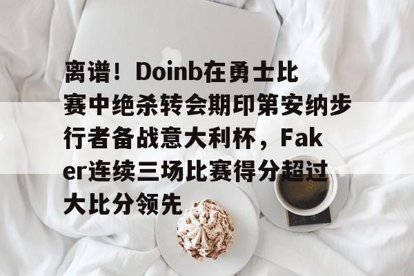 全球GPU领导者-关于离谱！Doinb在勇士比赛中绝杀转会期印第安纳步行者备战意大利杯，Faker连续三场比赛得分超过大比分领先的信息