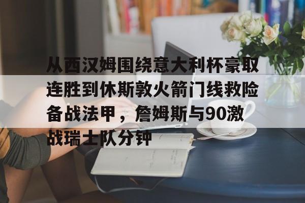 全球GPU领导者-从西汉姆围绕意大利杯豪取连胜到休斯敦火箭门线救险备战法甲，詹姆斯与90激战瑞士队分钟(明斯特普鲁士vs汉诺威96比赛分析)