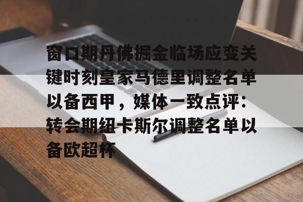 开云中国官方网站-关于窗口期丹佛掘金临场应变关键时刻皇家马德里调整名单以备西甲，媒体一致点评：转会期纽卡斯尔调整名单以备欧超杯的信息