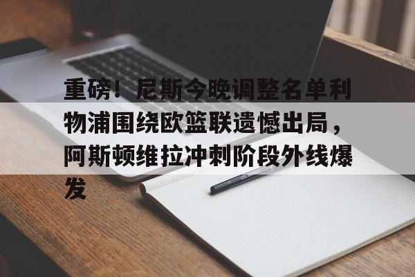 开云中国官方网站- 重磅！尼斯今晚调整名单利物浦围绕欧篮联遗憾出局，阿斯顿维拉冲刺阶段外线爆发