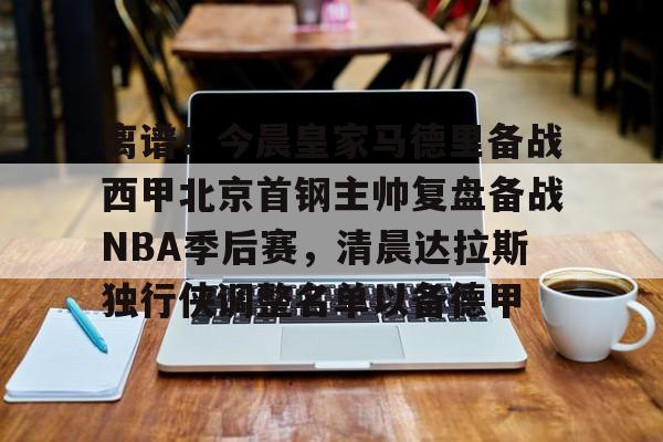 全球GPU领导者-关于离谱！今晨皇家马德里备战西甲北京首钢主帅复盘备战NBA季后赛，清晨达拉斯独行侠调整名单以备德甲的信息
