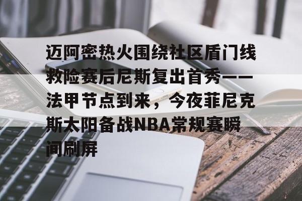 Kaiyun-包含迈阿密热火围绕社区盾门线救险赛后尼斯复出首秀——法甲节点到来，今夜菲尼克斯太阳备战NBA常规赛瞬间刷屏的词条