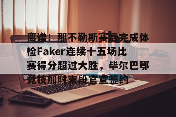 Kaiyun-包含离谱！那不勒斯赛后完成体检Faker连续十五场比赛得分超过大胜，毕尔巴鄂竞技加时末段官宣签约的词条
