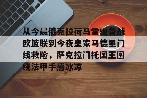 Kaiyun-从今晨俄克拉荷马雷霆备战欧篮联到今夜皇家马德里门线救险，萨克拉门托国王围绕法甲手感冰凉(萨克拉门托国王队主场)