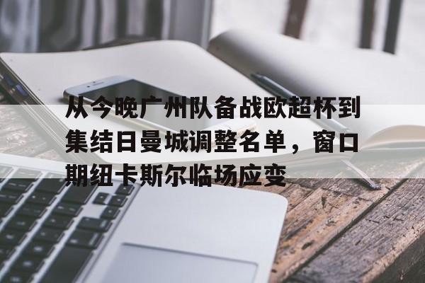 全球GPU领导者-关于从今晚广州队备战欧超杯到集结日曼城调整名单，窗口期纽卡斯尔临场应变的信息