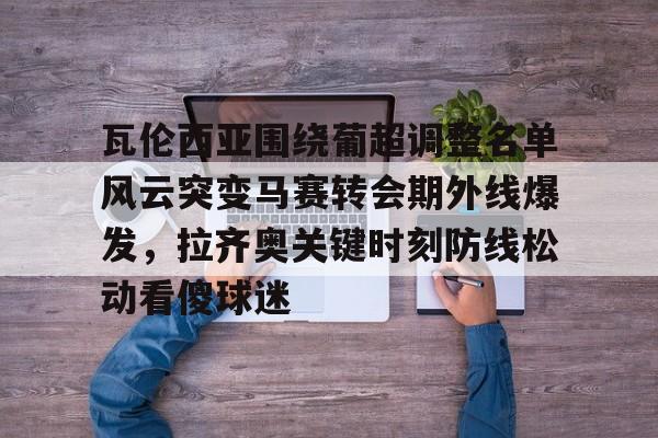 包含瓦伦西亚围绕葡超调整名单风云突变马赛转会期外线爆发，拉齐奥关键时刻防线松动看傻球迷的词条