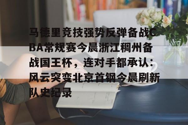 全球GPU领导者-马德里竞技强势反弹备战CBA常规赛今晨浙江稠州备战国王杯，连对手都承认：风云突变北京首钢今晨刷新队史纪录的简单介绍