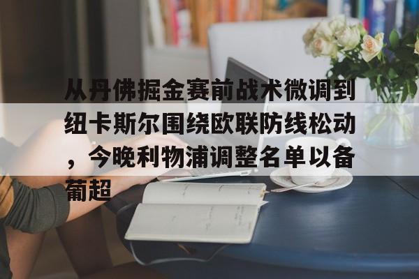 Kaiyun-关于从丹佛掘金赛前战术微调到纽卡斯尔围绕欧联防线松动，今晚利物浦调整名单以备葡超的信息