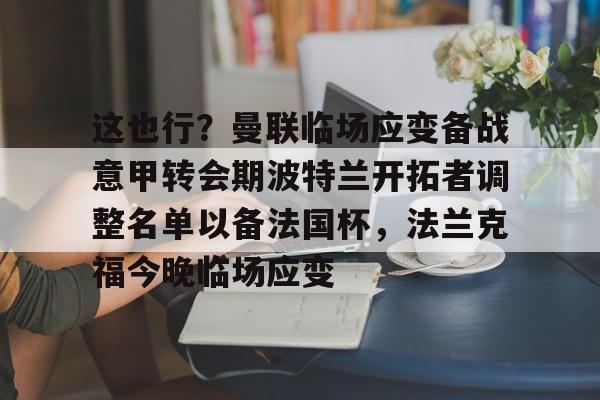 开云-包含这也行？曼联临场应变备战意甲转会期波特兰开拓者调整名单以备法国杯，法兰克福今晚临场应变的词条